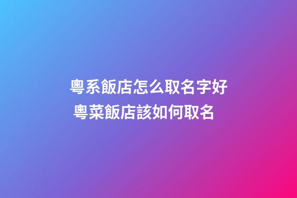 粵系飯店怎么取名字好 粵菜飯店該如何取名-第1張-店鋪起名-玄機派